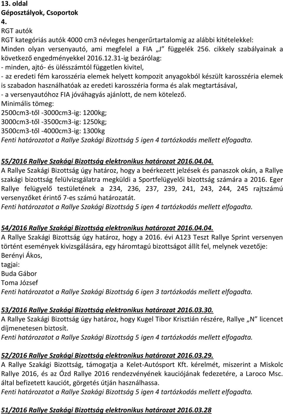 31-ig bezárólag: - minden, ajtó- és ülésszámtól független kivitel, - az eredeti fém karosszéria elemek helyett kompozit anyagokból készült karosszéria elemek is szabadon használhatóak az eredeti