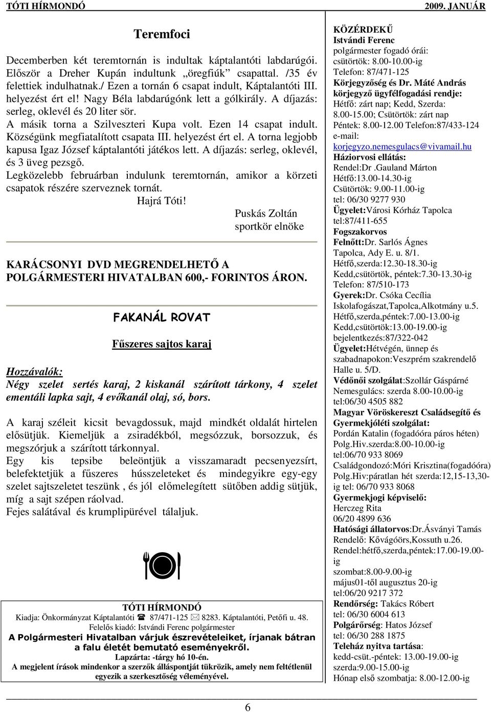 Ezen 14 csapat indult. Községünk megfiatalított csapata III. helyezést ért el. A torna legjobb kapusa Igaz József káptalantóti játékos lett. A díjazás: serleg, oklevél, és 3 üveg pezsgı.