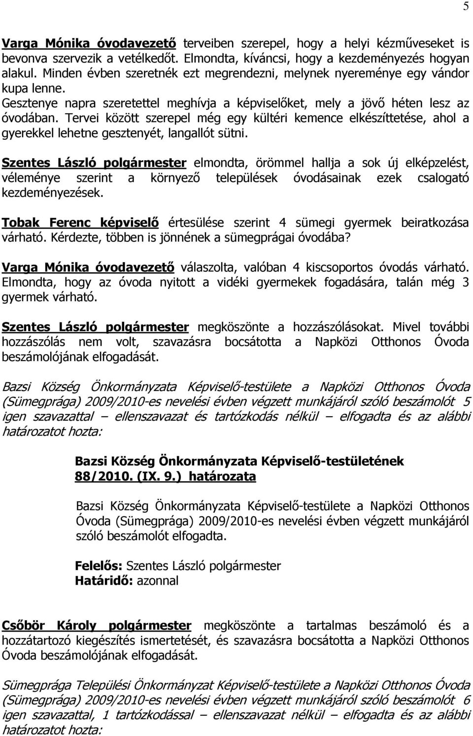 Tervei között szerepel még egy kültéri kemence elkészíttetése, ahol a gyerekkel lehetne gesztenyét, langallót sütni.