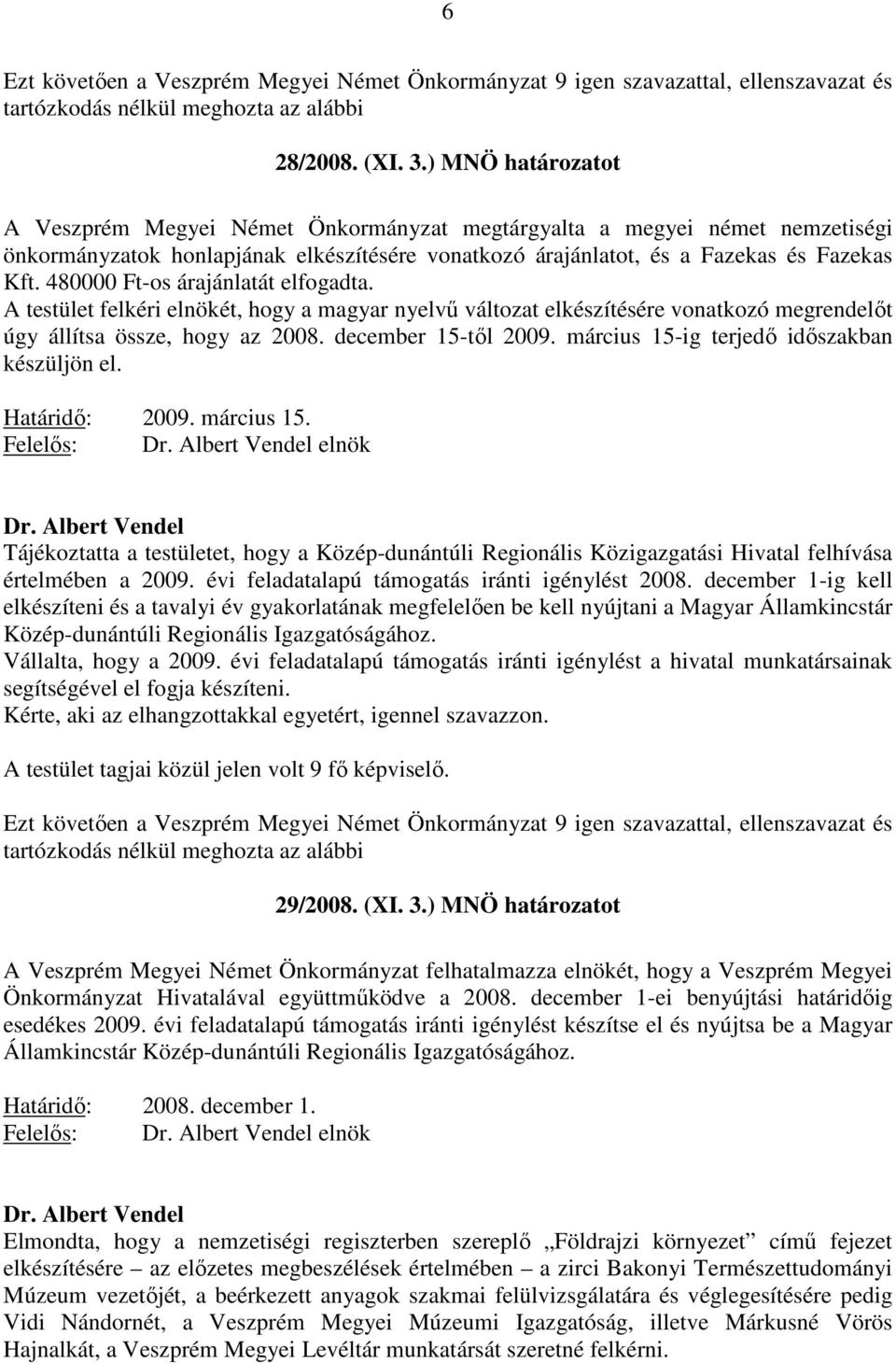 480000 Ft-os árajánlatát elfogadta. A testület felkéri elnökét, hogy a magyar nyelvű változat elkészítésére vonatkozó megrendelőt úgy állítsa össze, hogy az 2008. december 15-től 2009.