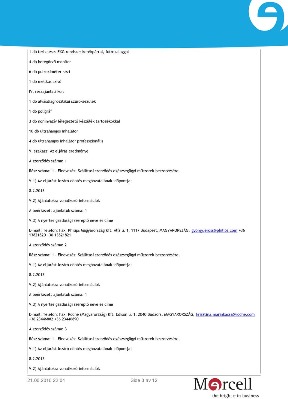 professzionális V. szakasz: Az eljárás eredménye A szerződés száma: 1 E-mail: Telefon: Fax: Philips Magyarország Kft. Alíz u. 1. 1117 Budapest, MAGYARORSZÁG, gyorgy.