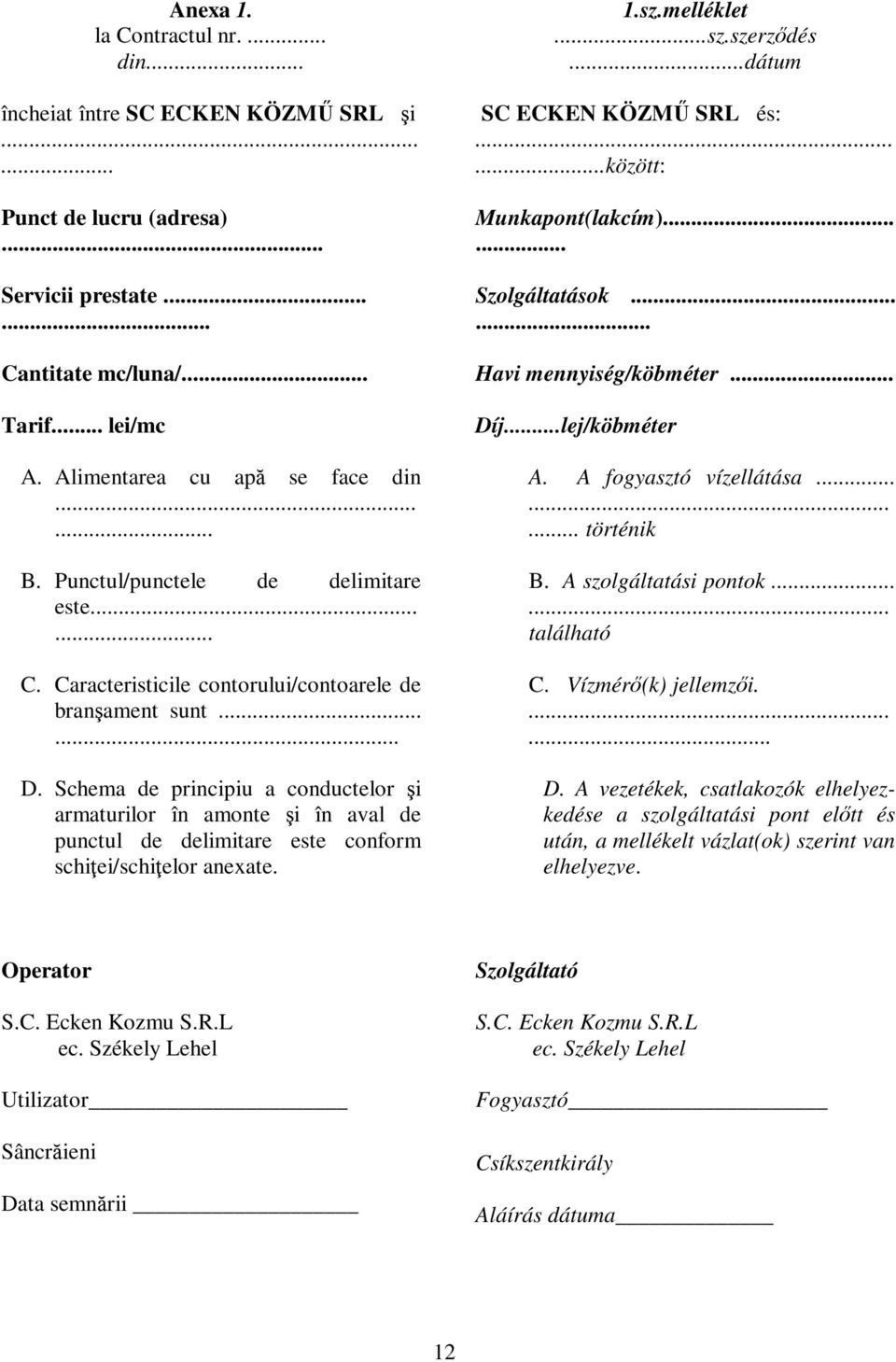 Schema de principiu a conductelor şi armaturilor în amonte şi în aval de punctul de delimitare este conform schiţei/schiţelor anexate. 1.sz.melléklet...sz.szerződés...dátum SC ECKEN KÖZMŰ SRL és:.