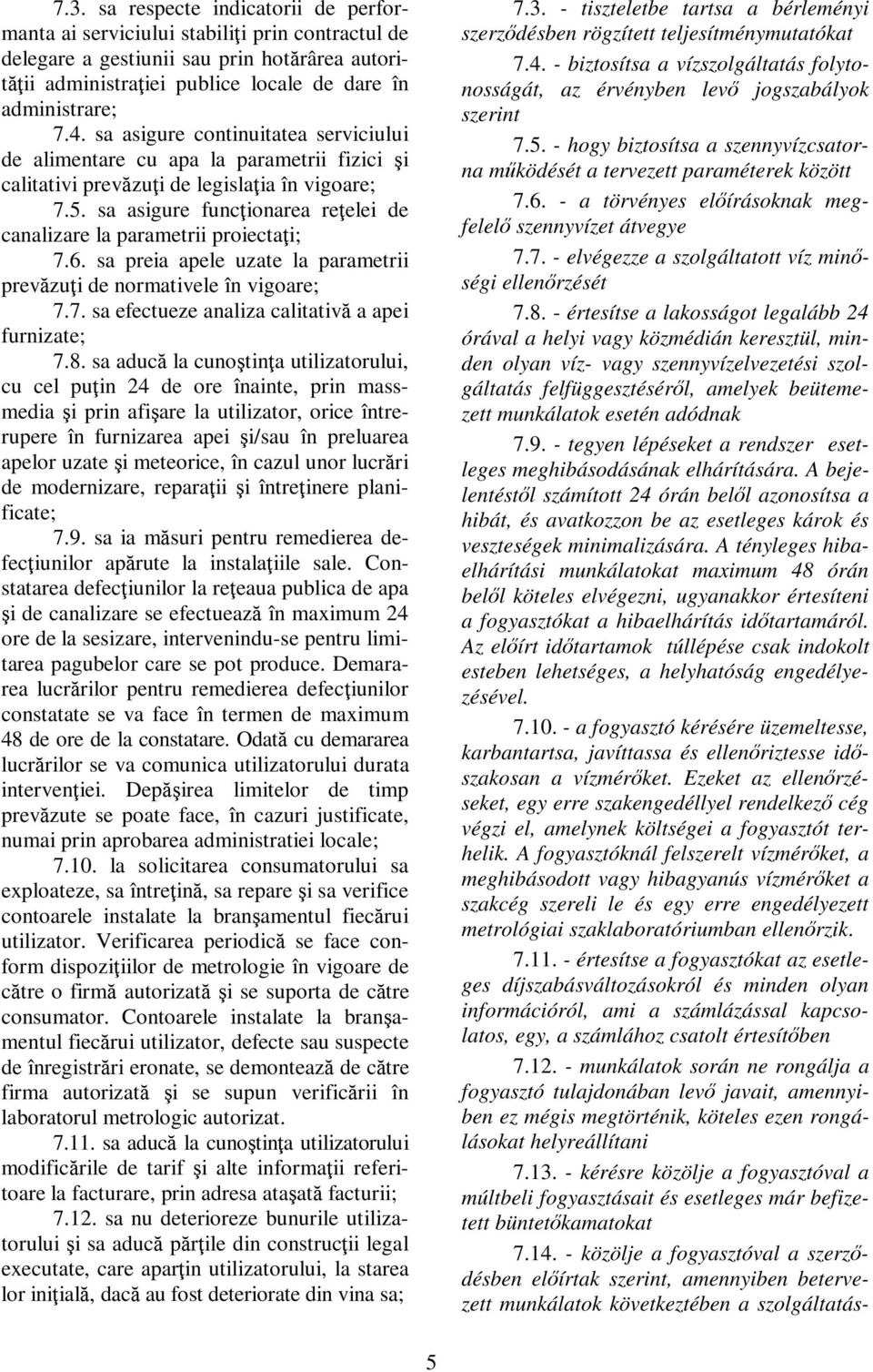 sa asigure funcţionarea reţelei de canalizare la parametrii proiectaţi; 7.6. sa preia apele uzate la parametrii prevăzuţi de normativele în vigoare; 7.7. sa efectueze analiza calitativă a apei furnizate; 7.