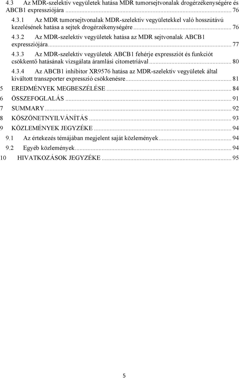 .. 80 4.3.4 Az ABCB1 inhibitor XR9576 hatása az MDR-szelektív vegyületek által kiváltott transzporter expresszió csökkenésre... 81 5 EREDMÉNYEK MEGBESZÉLÉSE... 84 6 ÖSSZEFOGLALÁS... 91 7 SUMMARY.