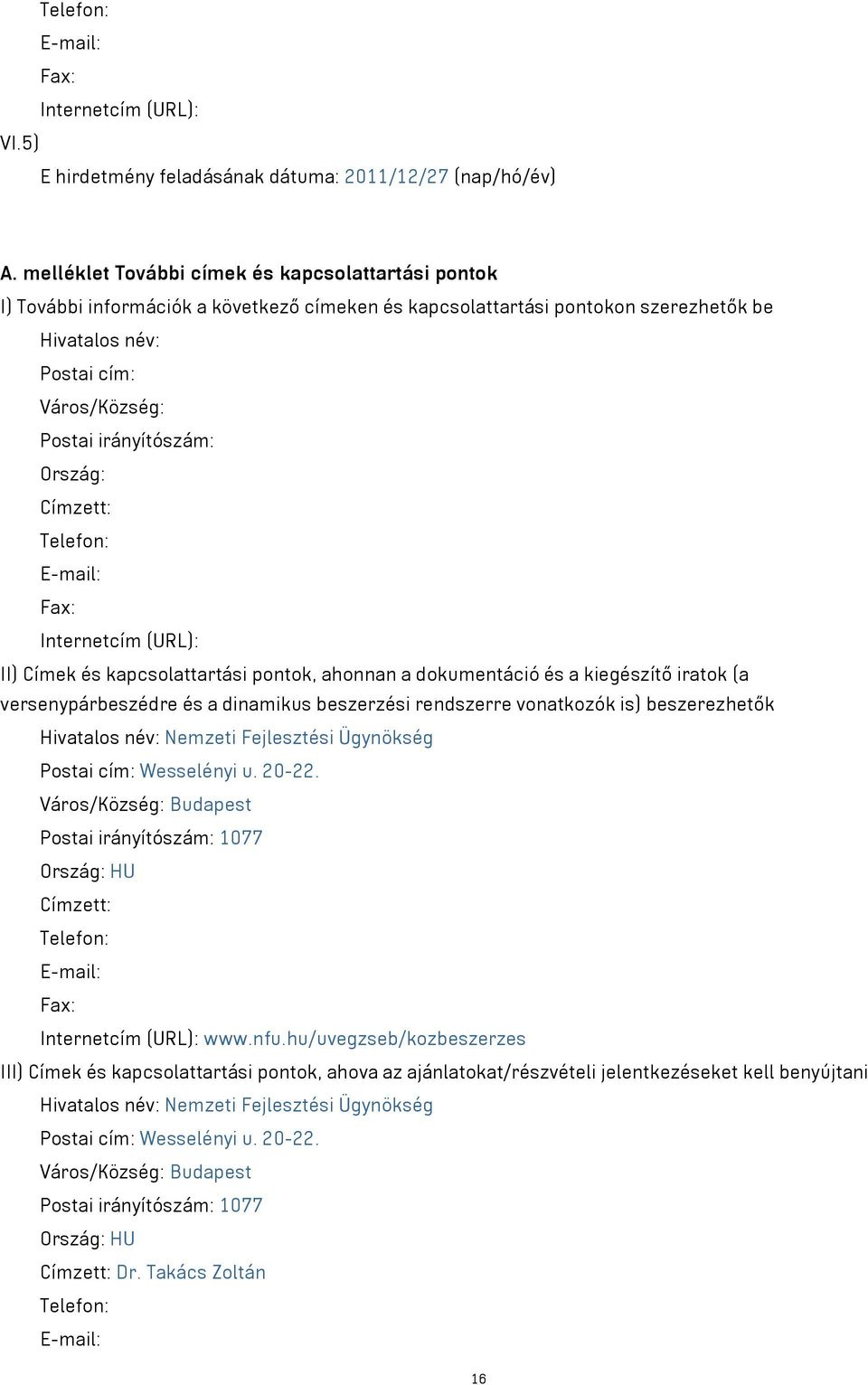 Ország: Címzett: Telefon: E-mail: Fax: Internetcím (URL): II) Címek és kapcsolattartási pontok, ahonnan a dokumentáció és a kiegészítő iratok (a versenypárbeszédre és a dinamikus beszerzési