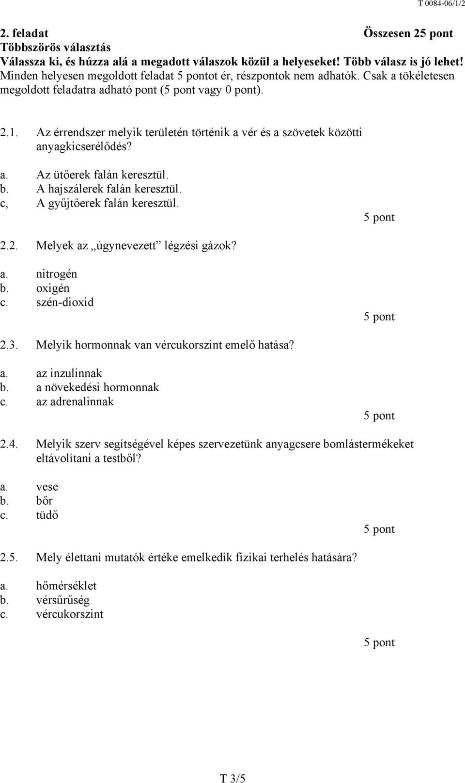 A hajszálerek falán keresztül. c, A gyűjtőerek falán keresztül. 2.2. Melyek az úgynevezett légzési gázok? a. nitrogén b. oxigén c. szén-dioxid 2.3. Melyik hormonnak van vércukorszint emelő hatása? a. az inzulinnak b.