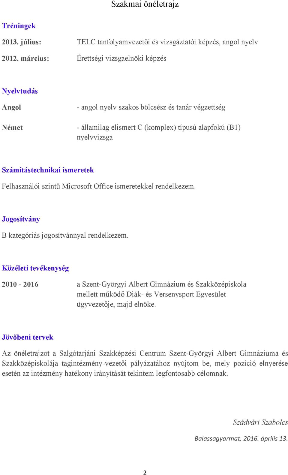 ismeretek Felhasználói szintű Microsoft Office ismeretekkel rendelkezem. Jogosítvány B kategóriás jogosítvánnyal rendelkezem.
