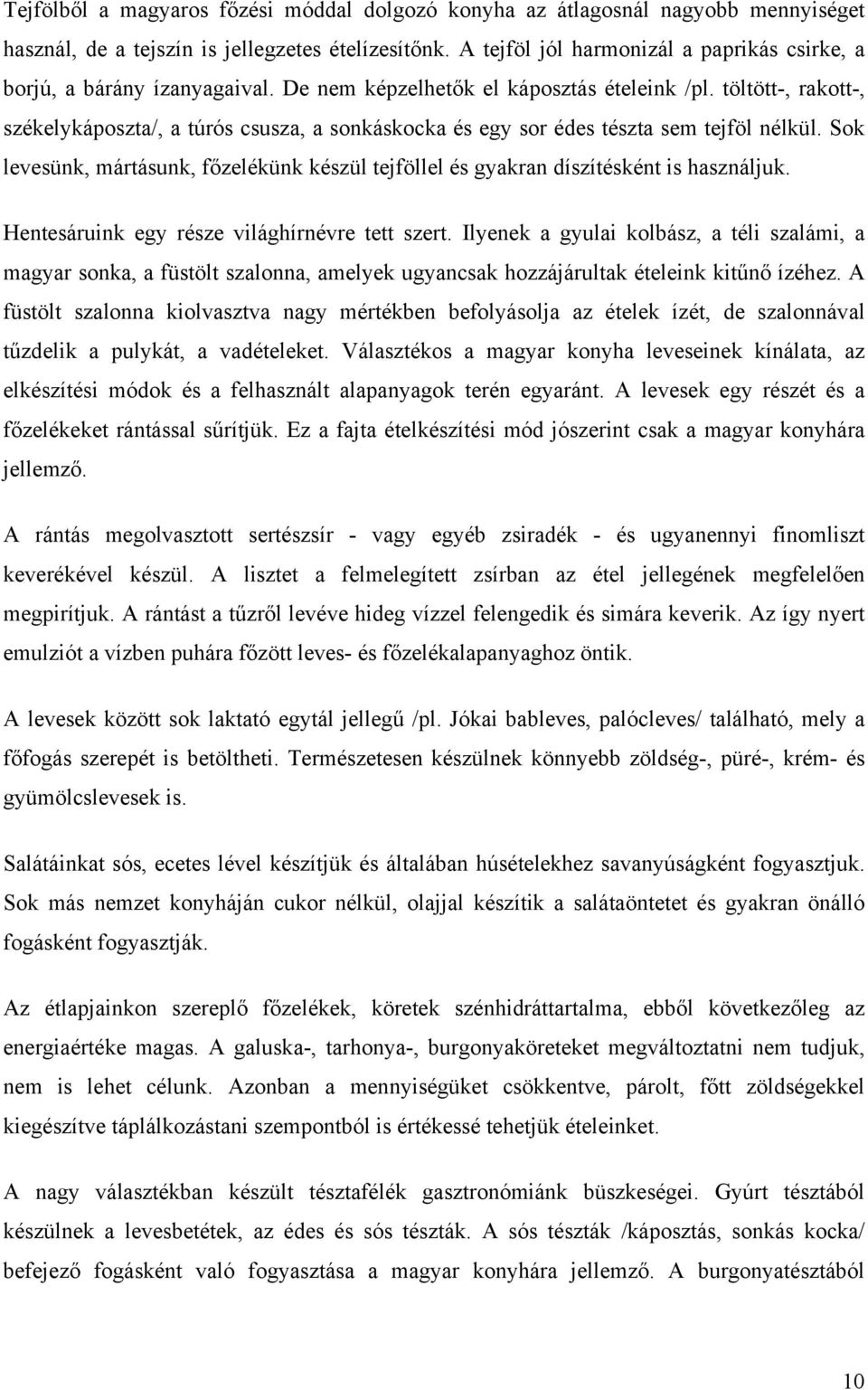 töltött-, rakott-, székelykáposzta/, a túrós csusza, a sonkáskocka és egy sor édes tészta sem tejföl nélkül. Sok levesünk, mártásunk, főzelékünk készül tejföllel és gyakran díszítésként is használjuk.