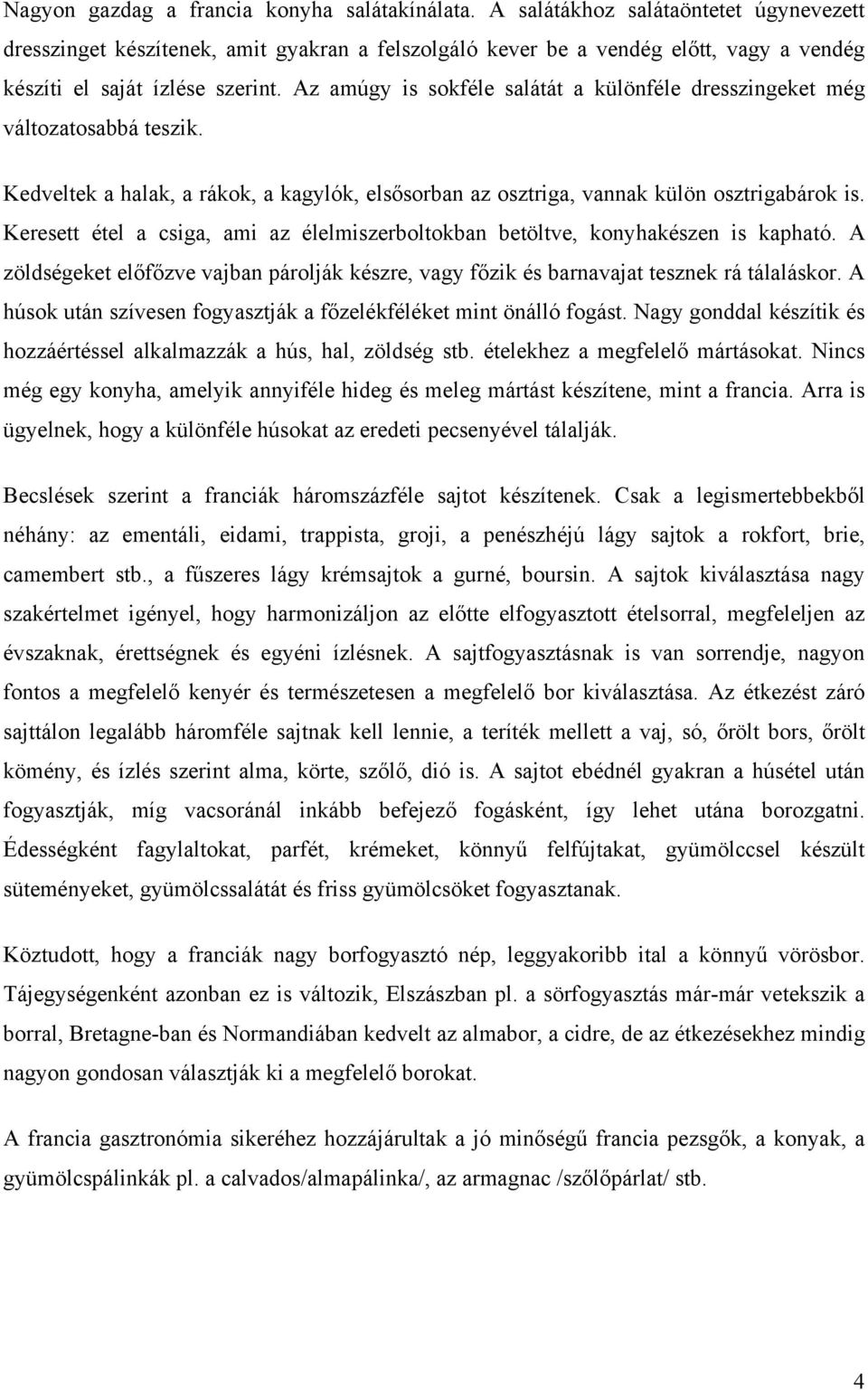 Az amúgy is sokféle salátát a különféle dresszingeket még változatosabbá teszik. Kedveltek a halak, a rákok, a kagylók, elsősorban az osztriga, vannak külön osztrigabárok is.