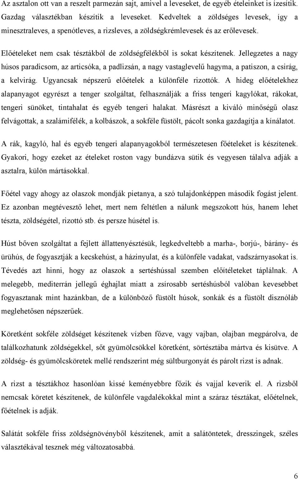 Jellegzetes a nagy húsos paradicsom, az articsóka, a padlizsán, a nagy vastaglevelű hagyma, a patiszon, a csirág, a kelvirág. Ugyancsak népszerű előételek a különféle rizottók.