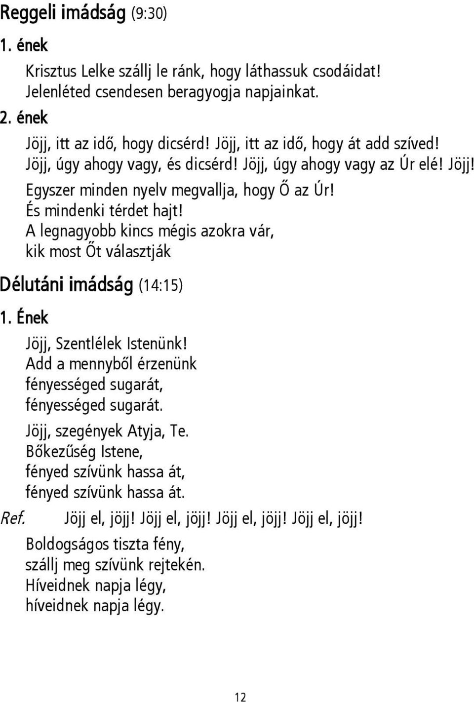 A legnagyobb kincs mégis azokra vár, kik most Őt választják Délutáni imádság (14:15) 1. Ének Ref. Jöjj, Szentlélek Istenünk! Add a mennyből érzenünk fényességed sugarát, fényességed sugarát.