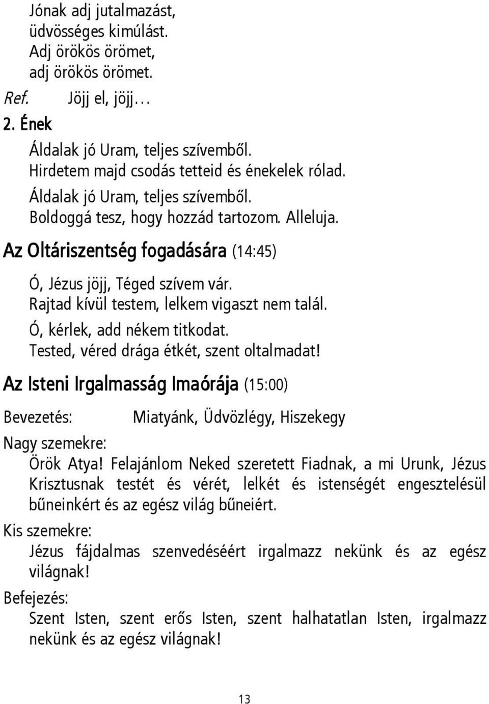 Ó, kérlek, add nékem titkodat. Tested, véred drága étkét, szent oltalmadat! Az Isteni Irgalmasság Imaórája (15:00) Bevezetés: Miatyánk, Üdvözlégy, Hiszekegy Nagy szemekre: Örök Atya!