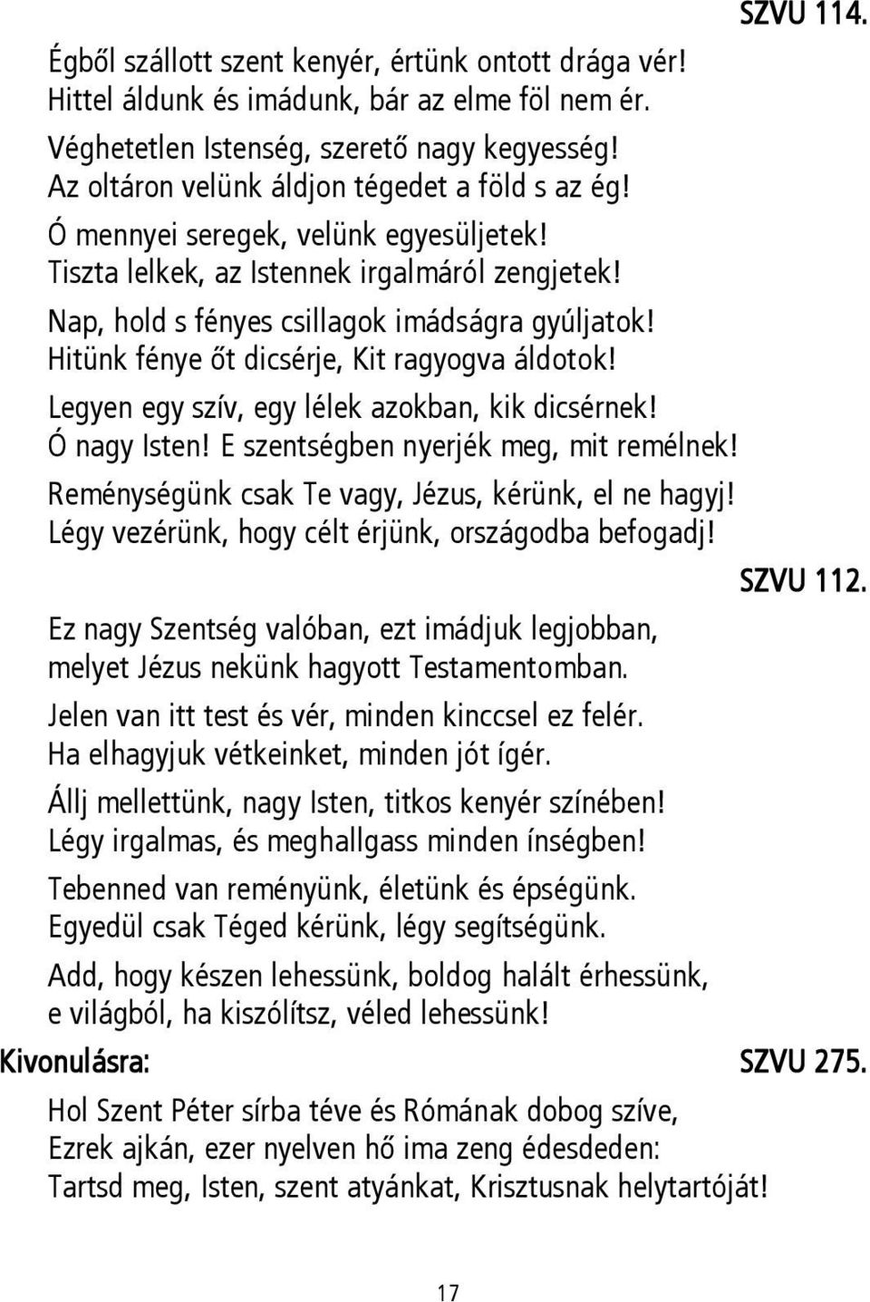 Legyen egy szív, egy lélek azokban, kik dicsérnek! Ó nagy Isten! E szentségben nyerjék meg, mit remélnek! Reménységünk csak Te vagy, Jézus, kérünk, el ne hagyj!