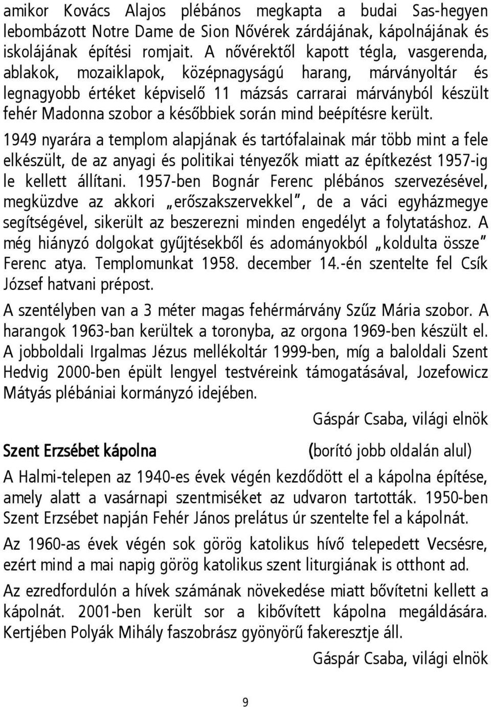 során mind beépítésre került. 1949 nyarára a templom alapjának és tartófalainak már több mint a fele elkészült, de az anyagi és politikai tényezők miatt az építkezést 1957-ig le kellett állítani.