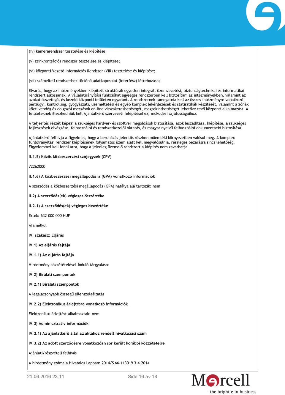 alkossanak. A vállalatirányítási funkciókat egységes rendszerben kell biztosítani az intézményekben, valamint az azokat összefogó, és kezelő központi felületen egyaránt.