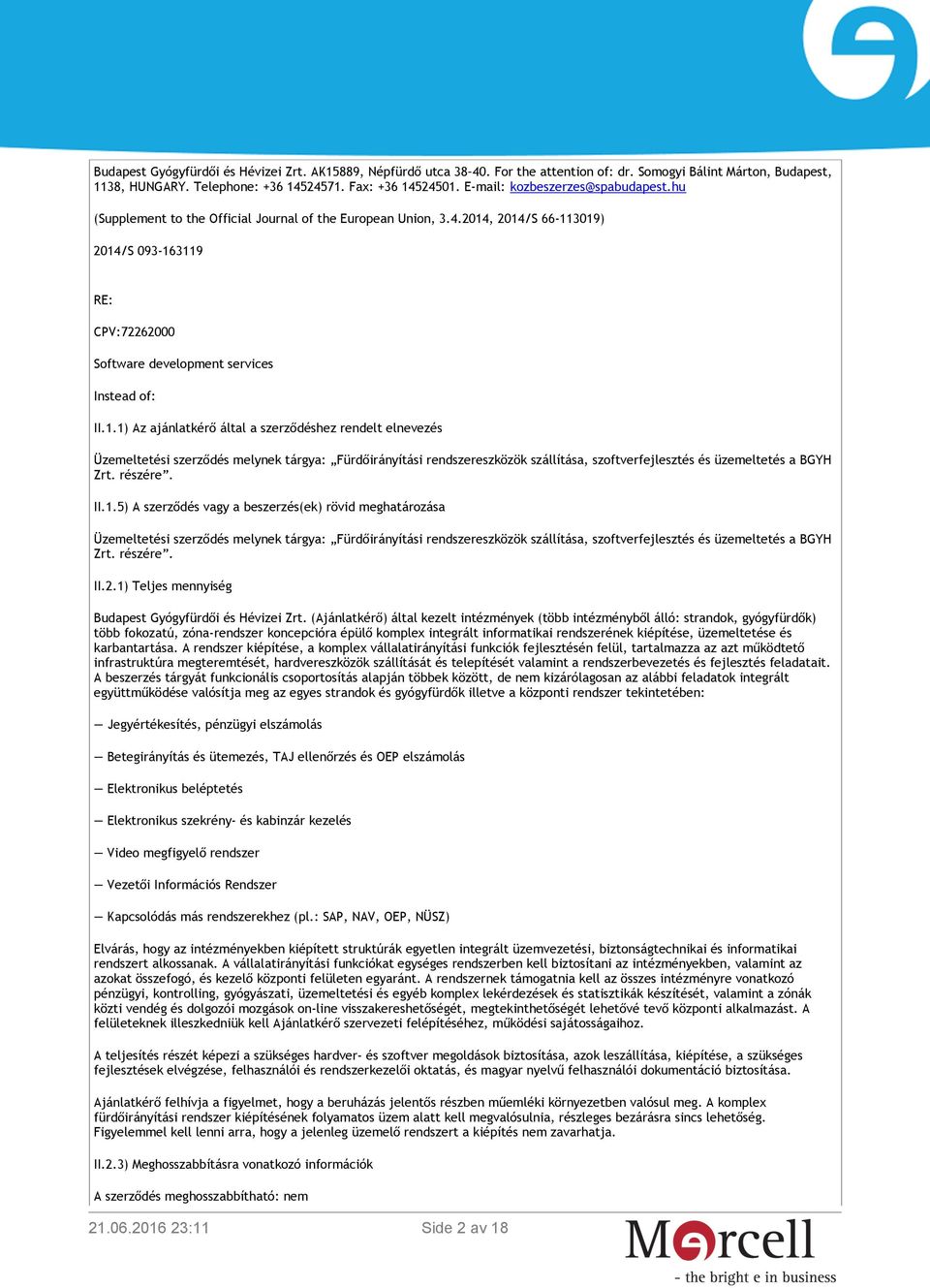 2014, 2014/S 66-113019) 2014/S 093-163119 RE: CPV:72262000 Software development services Instead of: II.1.1) Az ajánlatkérő által a szerződéshez rendelt elnevezés Üzemeltetési szerződés melynek tárgya: Fürdőirányítási rendszereszközök szállítása, szoftverfejlesztés és üzemeltetés a BGYH Zrt.