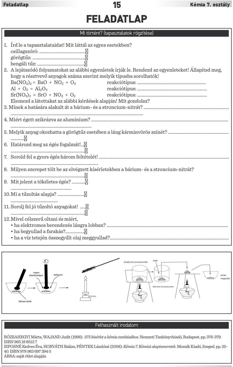 Ba(NO 3 ) 2 = BaO + NO 2 + O 2 reakciótípus:... Al + O 2 = Al 2 O 3 reakciótípus:... Sr(NO 3 ) 2 = SrO + NO 2 + O 2 reakciótípus:... Elemezd a látottakat az alábbi kérdések alapján! Mit gondolsz? 3. Minek a hatására alakult át a bárium- és a stroncium-nitrát?