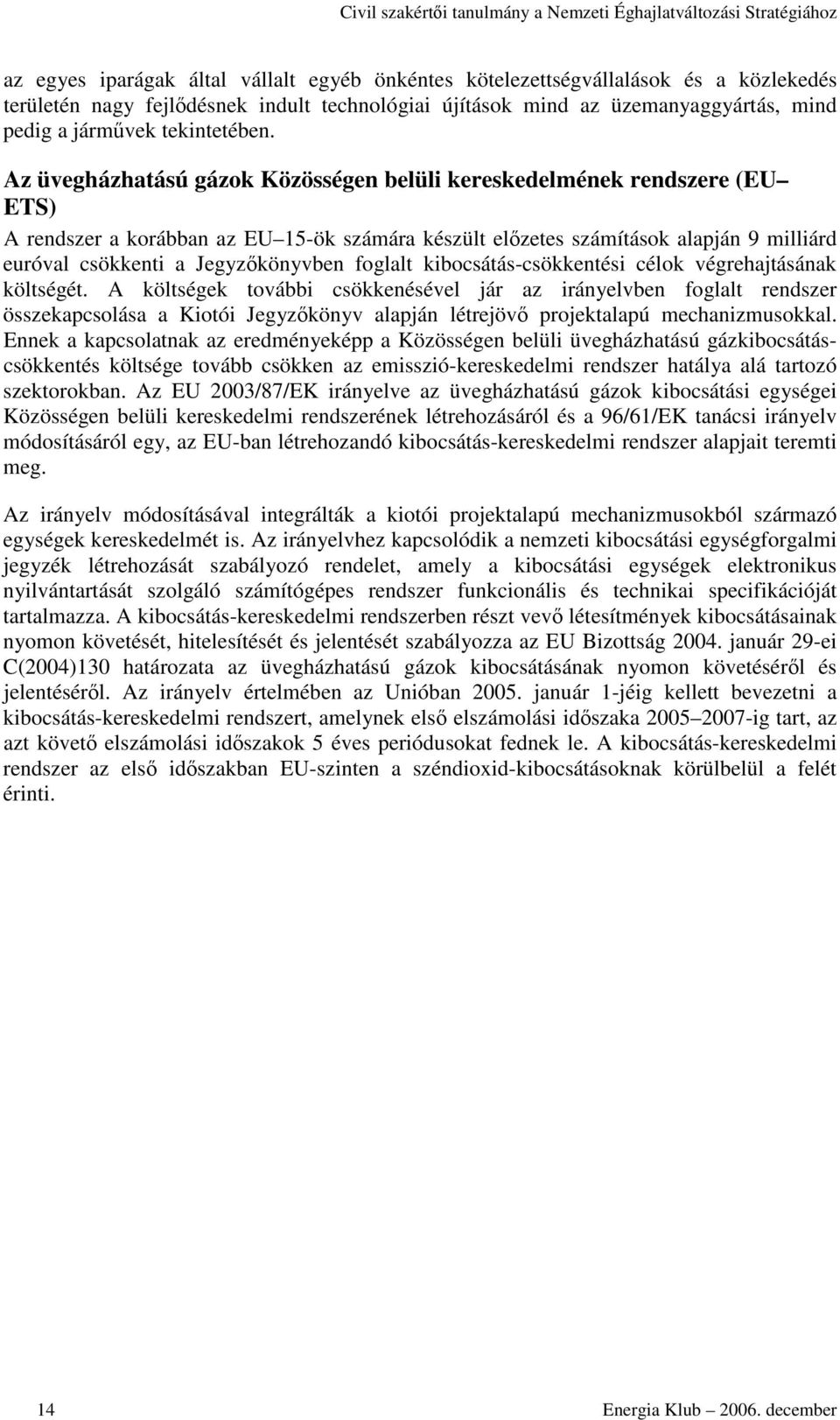 Az üvegházhatású gázok Közösségen belüli kereskedelmének rendszere (EU ETS) A rendszer a korábban az EU 15-ök számára készült elzetes számítások alapján 9 milliárd euróval csökkenti a Jegyzkönyvben