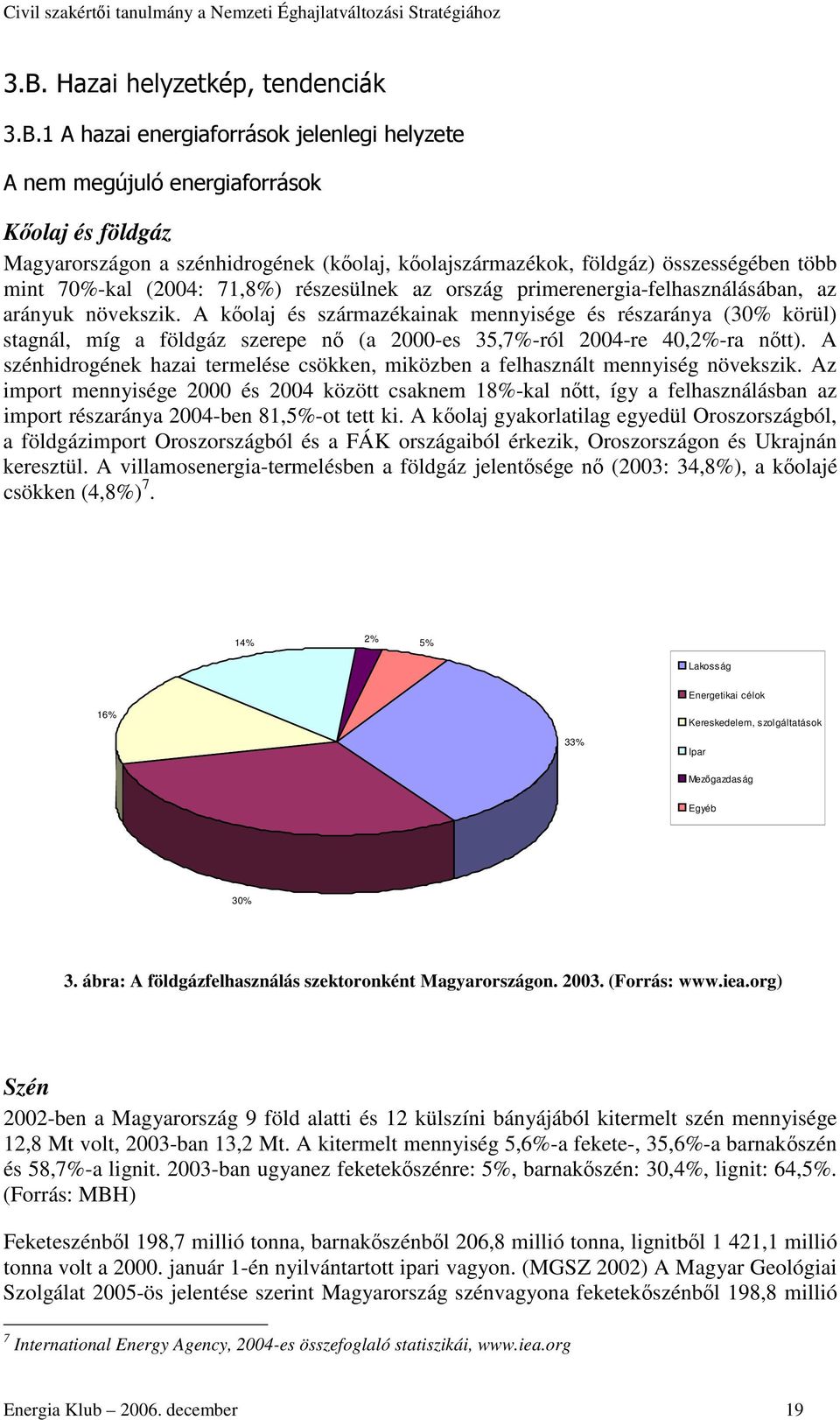 növekszik. A kolaj és származékainak mennyisége és részaránya (30% körül) stagnál, míg a földgáz szerepe n (a 2000-es 35,7%-ról 2004-re 40,2%-ra ntt).