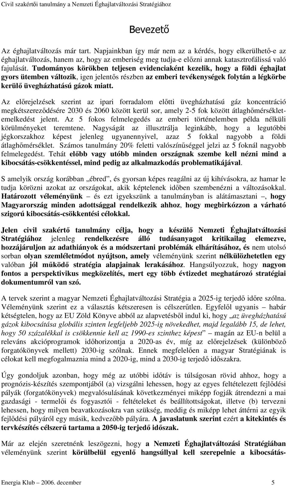 Az elrejelzések szerint az ipari forradalom eltti üvegházhatású gáz koncentráció megkétszerezdésére 2030 és 2060 között kerül sor, amely 2-5 fok között átlaghmérsékletemelkedést jelent.