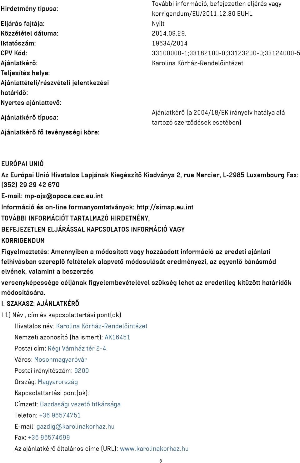 ajánlattevő: Ajánlatkérő (a 2004/18/EK irányelv hatálya alá Ajánlatkérő típusa: tartozó szerződések esetében) Ajánlatkérő fő tevényeségi köre: EURÓPAI UNIÓ Az Európai Unió Hivatalos Lapjának