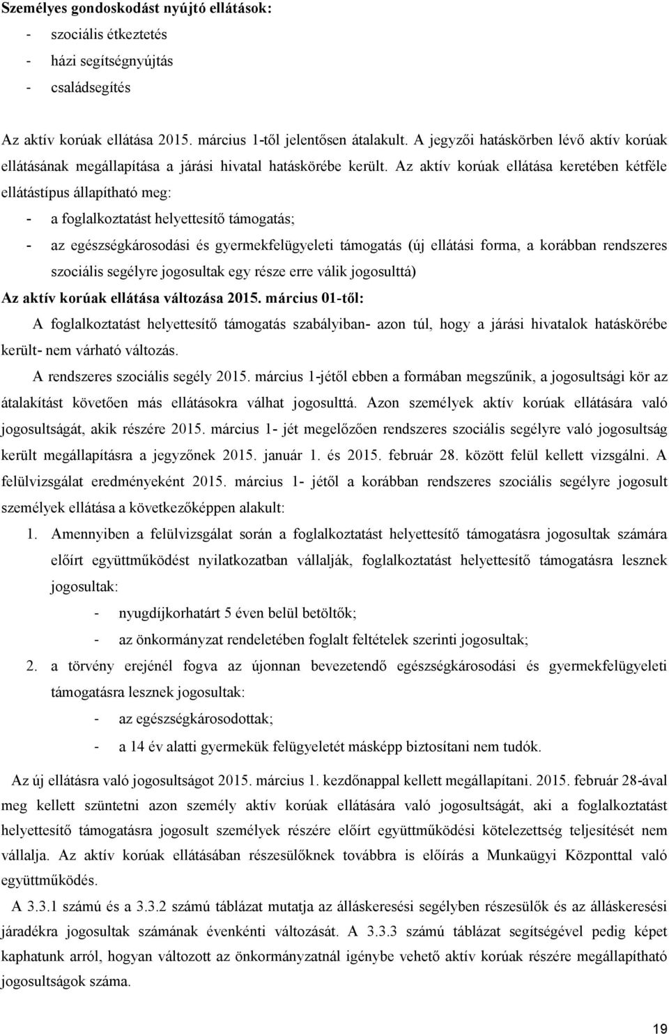 Az aktív korúak ellátása keretében kétféle ellátástípus állapítható meg: - a foglalkoztatást helyettesítő támogatás; - az egészségkárosodási és gyermekfelügyeleti támogatás (új ellátási forma, a