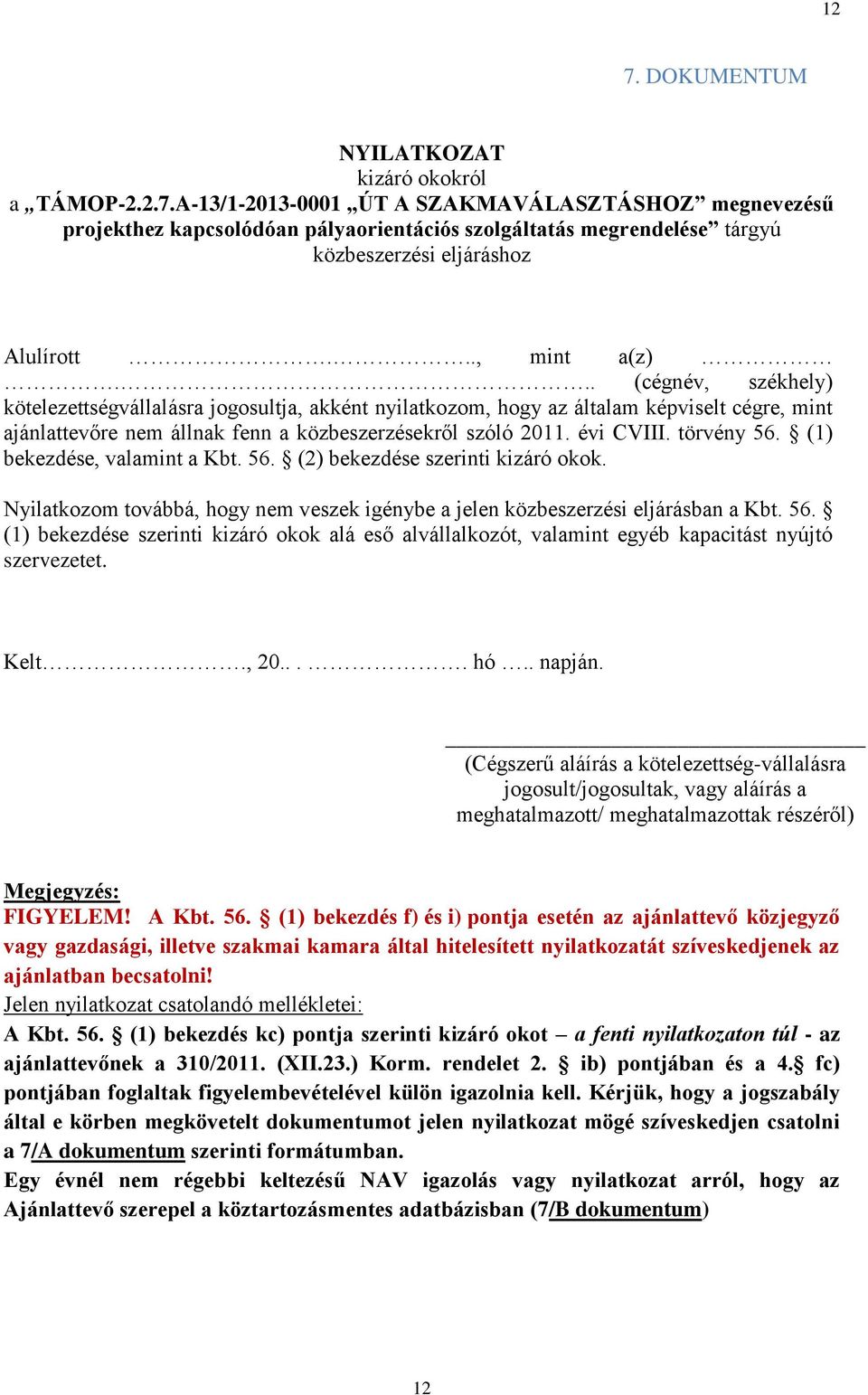 évi CVIII. törvény 56. (1) bekezdése, valamint a Kbt. 56. (2) bekezdése szerinti kizáró okok. Nyilatkozom továbbá, hogy nem veszek igénybe a jelen közbeszerzési eljárásban a Kbt. 56. (1) bekezdése szerinti kizáró okok alá eső alvállalkozót, valamint egyéb kapacitást nyújtó szervezetet.