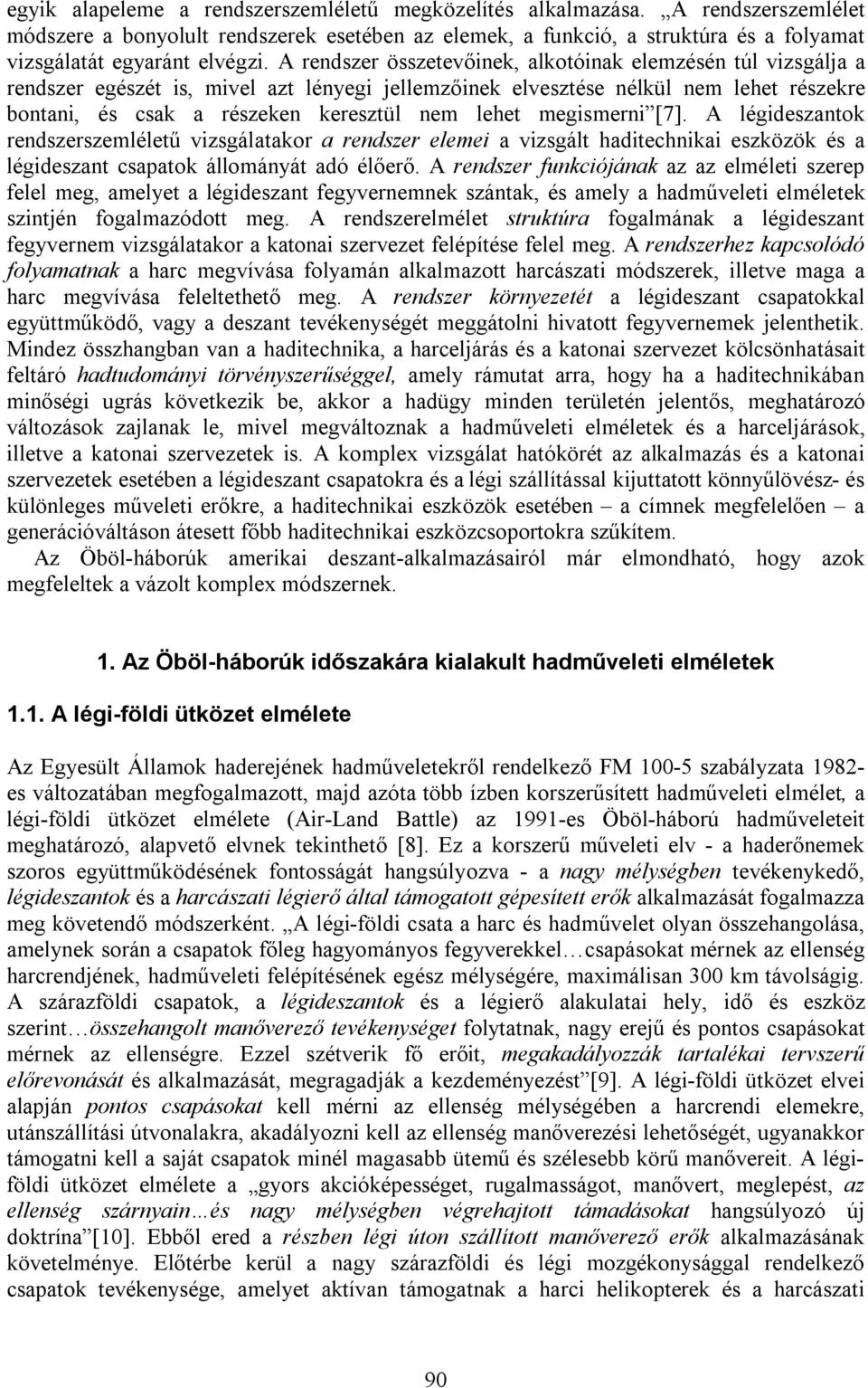 A rendszer összetevőinek, alkotóinak elemzésén túl vizsgálja a rendszer egészét is, mivel azt lényegi jellemzőinek elvesztése nélkül nem lehet részekre bontani, és csak a részeken keresztül nem lehet