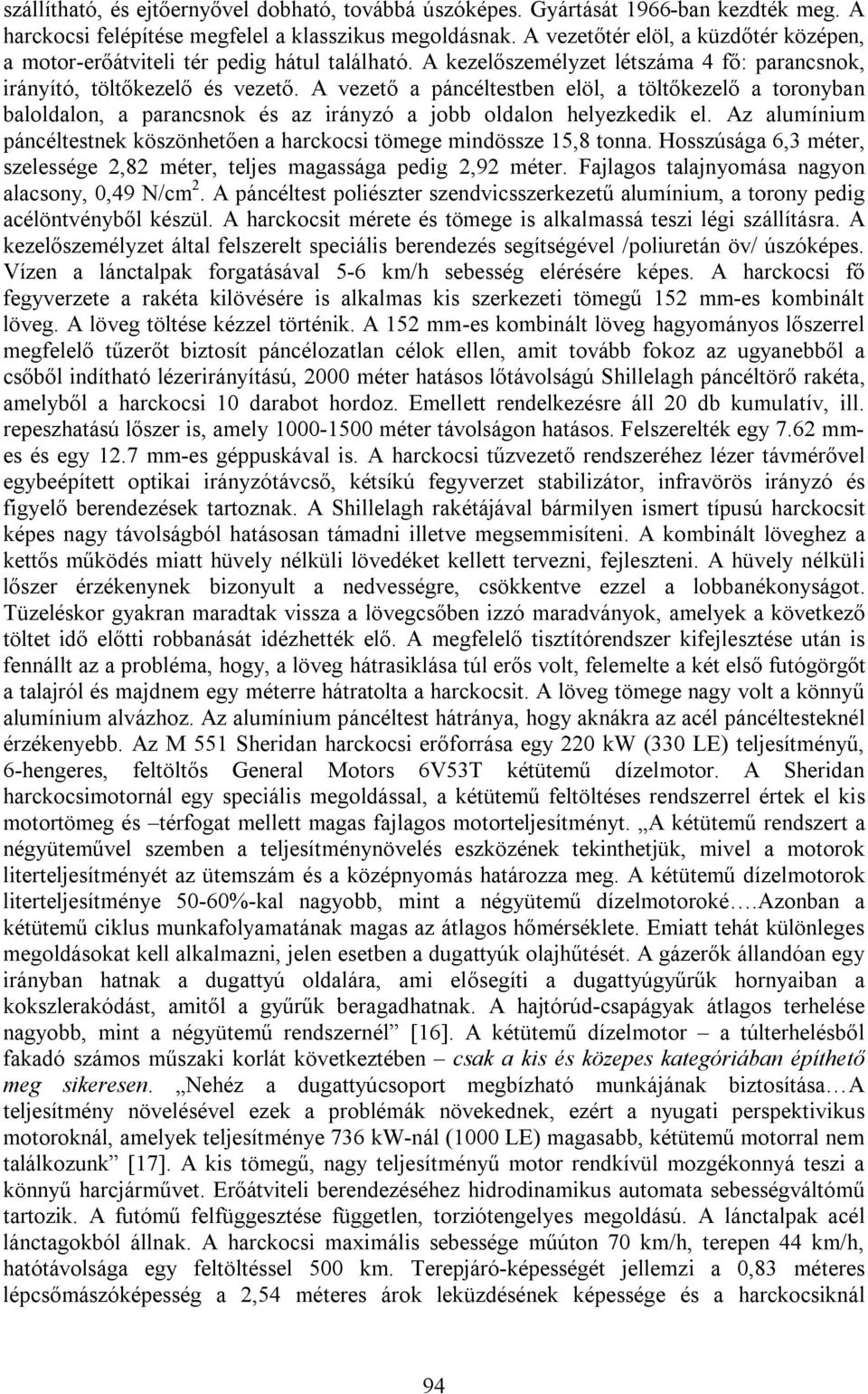 A vezető a páncéltestben elöl, a töltőkezelő a toronyban baloldalon, a parancsnok és az irányzó a jobb oldalon helyezkedik el.