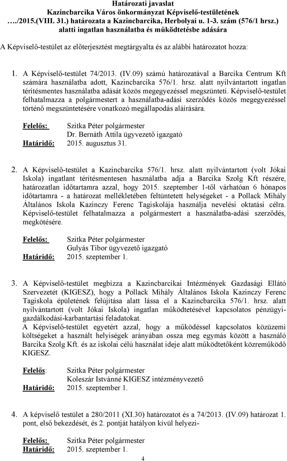 09) számú határozatával a Barcika Centrum Kft számára használatba adott, Kazincbarcika 576/. hrsz. alatt nyilvántartott ingatlan térítésmentes használatba adását közös megegyezéssel megszünteti.