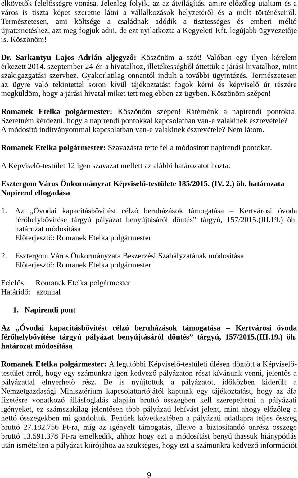 Sarkantyu Lajos Adrián aljegyző: Köszönöm a szót! Valóban egy ilyen kérelem érkezett 2014. szeptember 24-én a hivatalhoz, illetékességből áttettük a járási hivatalhoz, mint szakigazgatási szervhez.