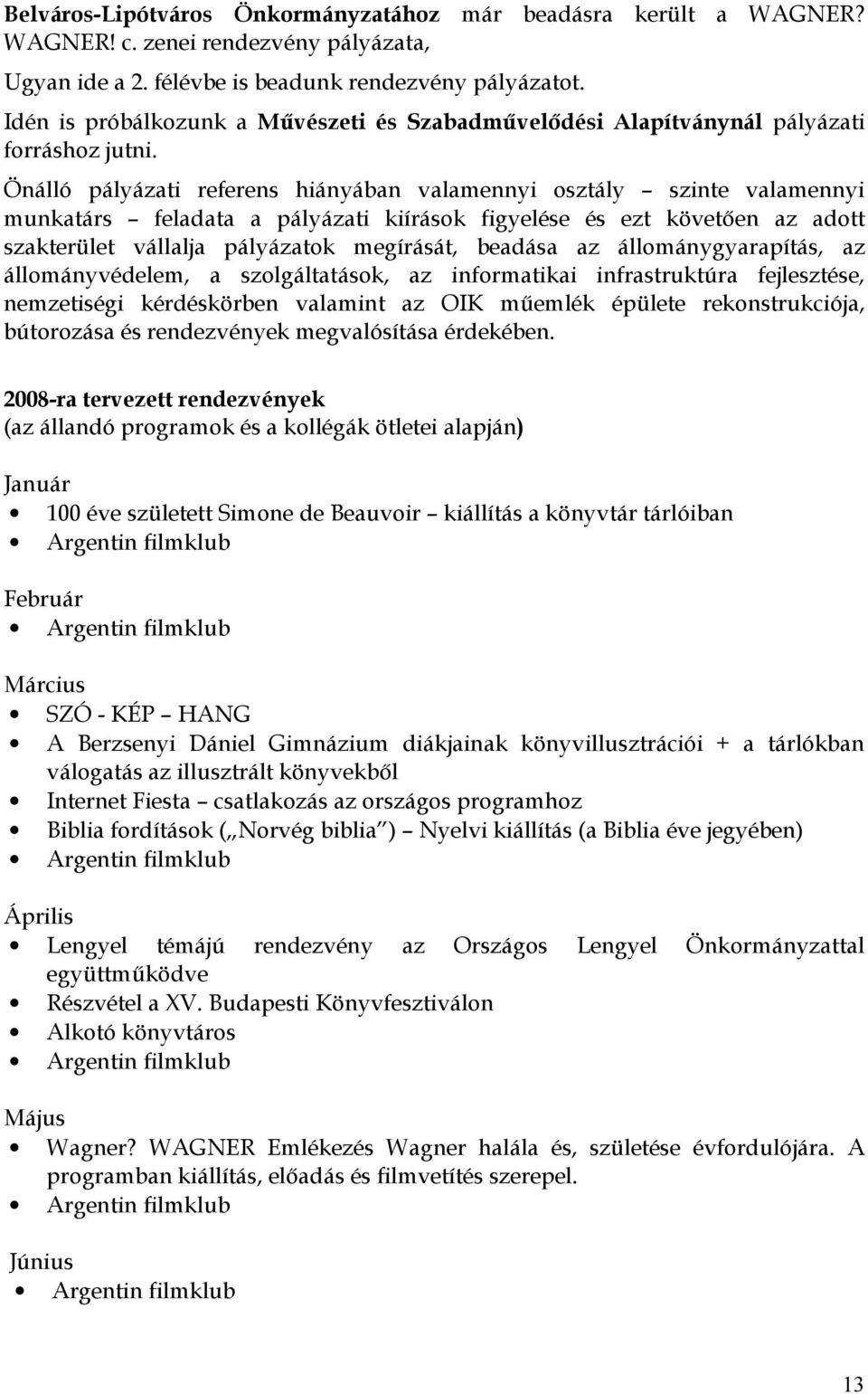 Önálló pályázati referens hiányában valamennyi sztály szinte valamennyi munkatárs feladata a pályázati kiírásk figyelése és ezt követően az adtt szakterület vállalja pályázatk megírását, beadása az