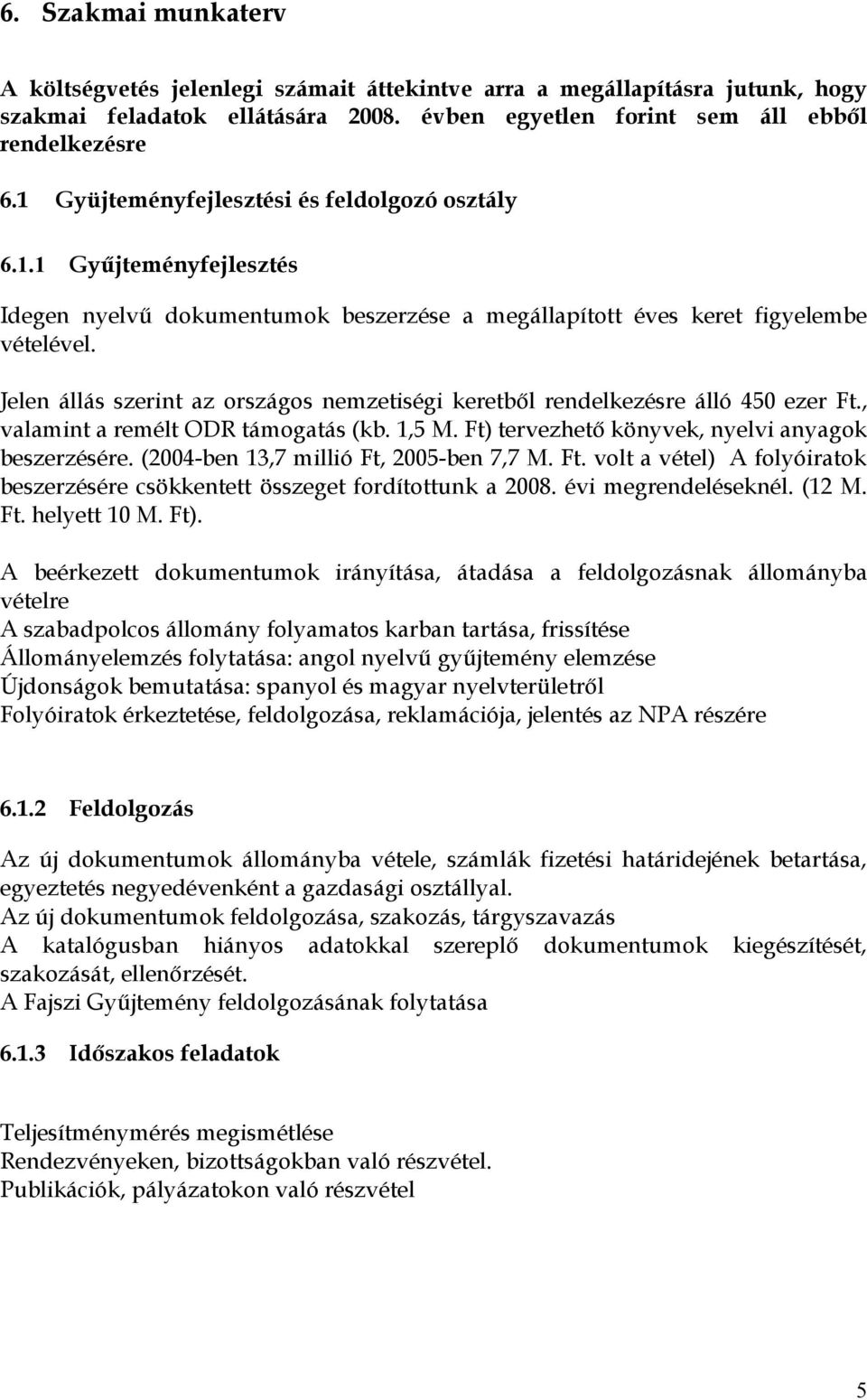 Jelen állás szerint az rszágs nemzetiségi keretből rendelkezésre álló 450 ezer Ft., valamint a remélt ODR támgatás (kb. 1,5 M. Ft) tervezhető könyvek, nyelvi anyagk beszerzésére.