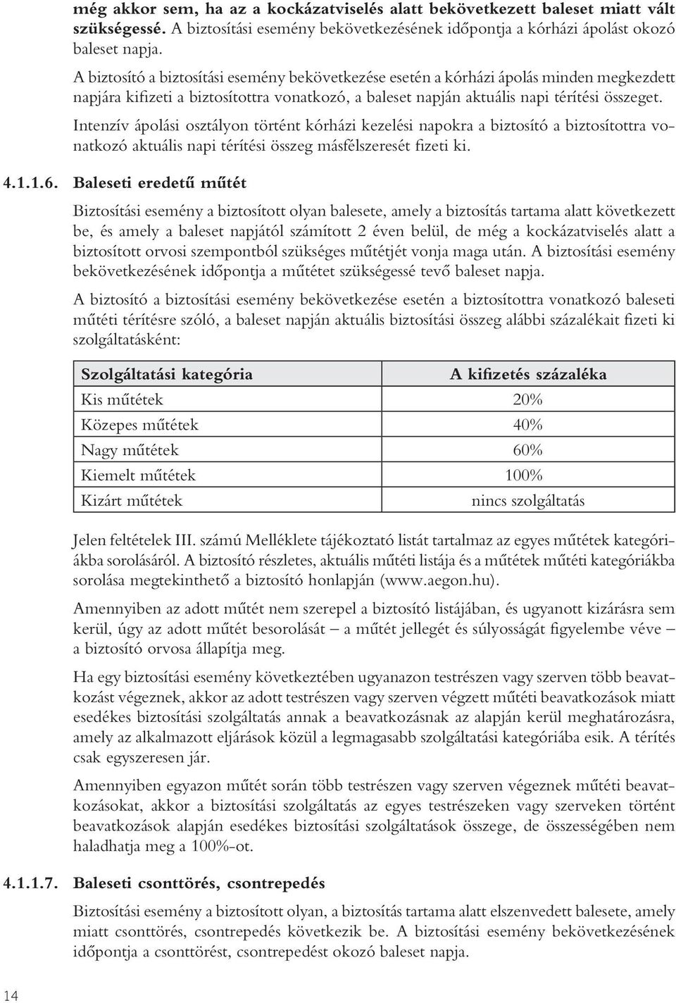 Intenzív ápolási osztályon történt kórházi kezelési napokra a biztosító a biztosítottra vonatkozó aktuális napi térítési összeg másfélszeresét fizeti ki. 4.1.1.6.