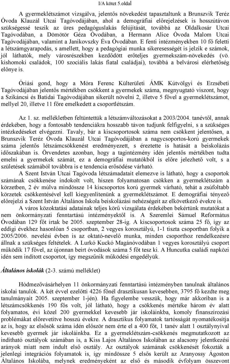 pedagóguslakás felújítását, továbbá az Oldalkosár Utcai Tagóvodában, a Dömötör Géza Óvodában, a Hermann Alice Óvoda Malom Utcai Tagóvodájában, valamint a Janikovszky Éva Óvodában.