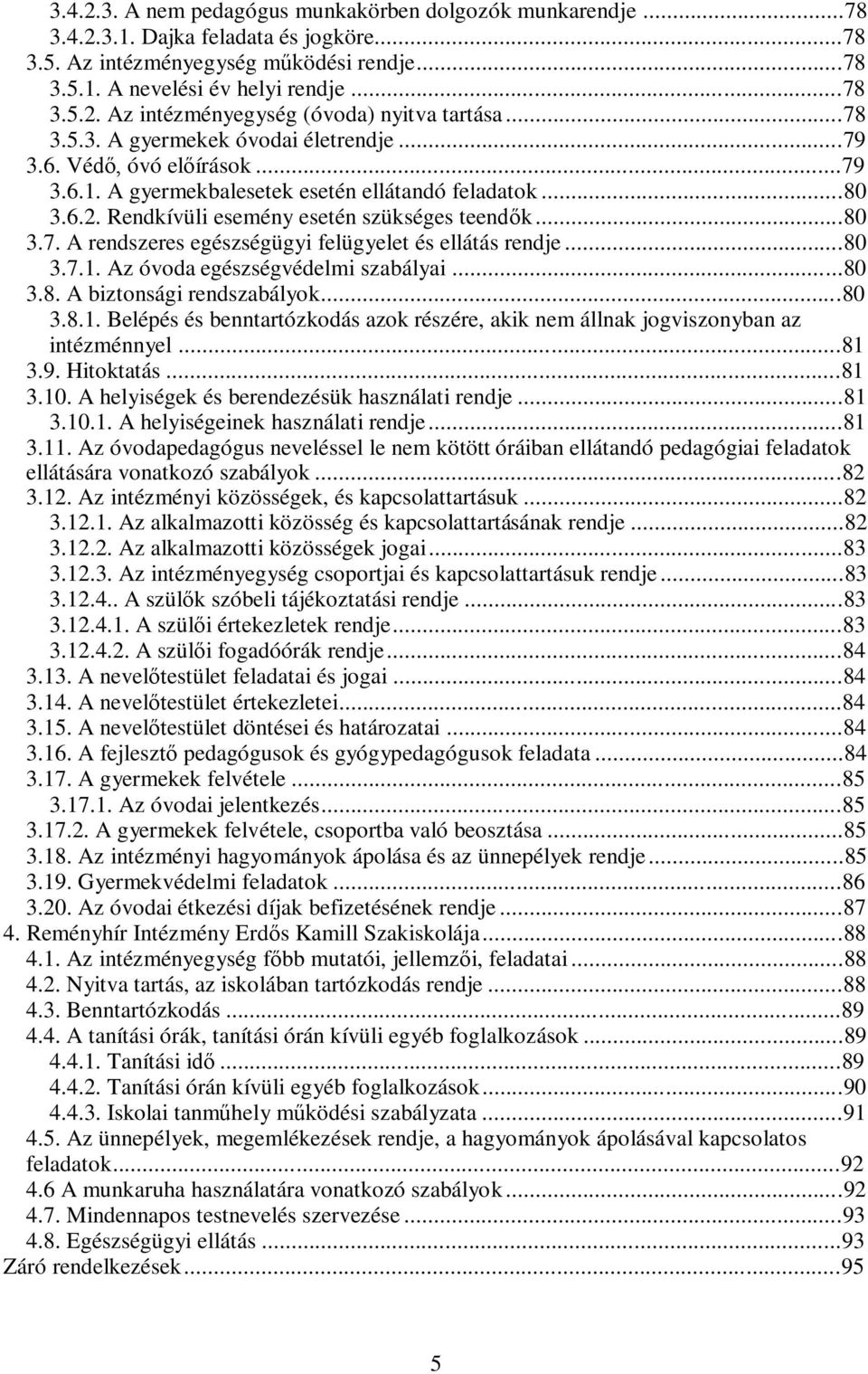 ..80 3.7.1. Az óvoda egészségvédelmi szabályai...80 3.8. A biztonsági rendszabályok...80 3.8.1. Belépés és benntartózkodás azok részére, akik nem állnak jogviszonyban az intézménnyel...81 3.9.