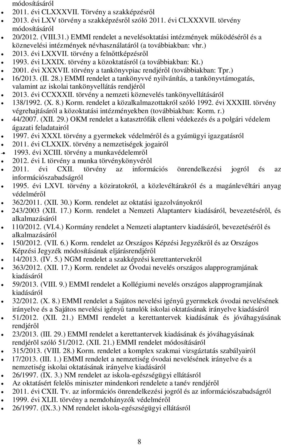 törvény a közoktatásról (a továbbiakban: Kt.) 2001. évi XXXVII. törvény a tankönyvpiac rendjéről (továbbiakban: Tpr.) 16/2013. (II. 28.