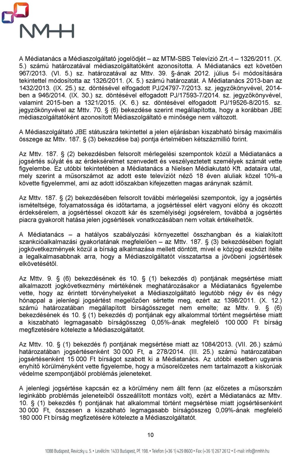 (IX. 30.) sz. döntésével elfogadott PJ/17593-7/2014. sz. jegyzőkönyvével, valamint 2015-ben a 1321/2015. (X. 6.) sz. döntésével elfogadott PJ/19526-8/2015. sz. jegyzőkönyvével az Mttv. 70.