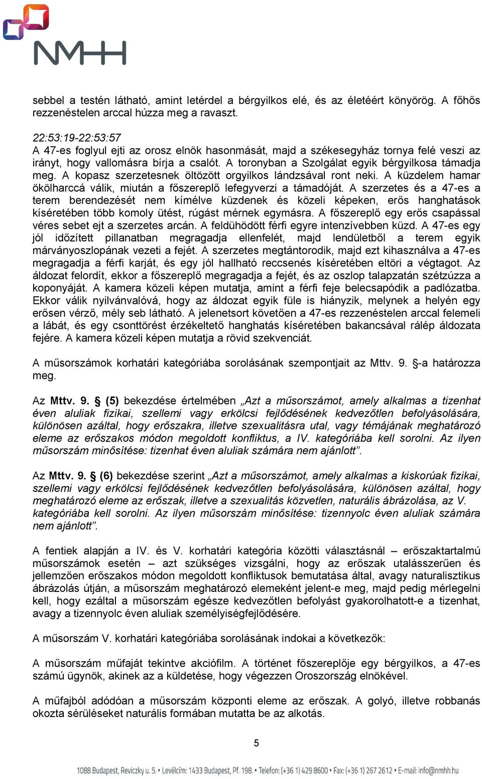 A toronyban a Szolgálat egyik bérgyilkosa támadja meg. A kopasz szerzetesnek öltözött orgyilkos lándzsával ront neki. A küzdelem hamar ökölharccá válik, miután a főszereplő lefegyverzi a támadóját.