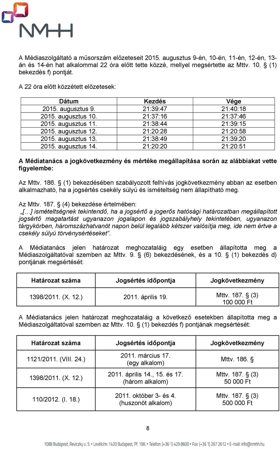 21:20:28 21:20:58 2015. augusztus 13. 21:38:49 21:39:20 2015. augusztus 14. 21:20:20 21:20:51 A Médiatanács a jogkövetkezmény és mértéke megállapítása során az alábbiakat vette figyelembe: Az Mttv.