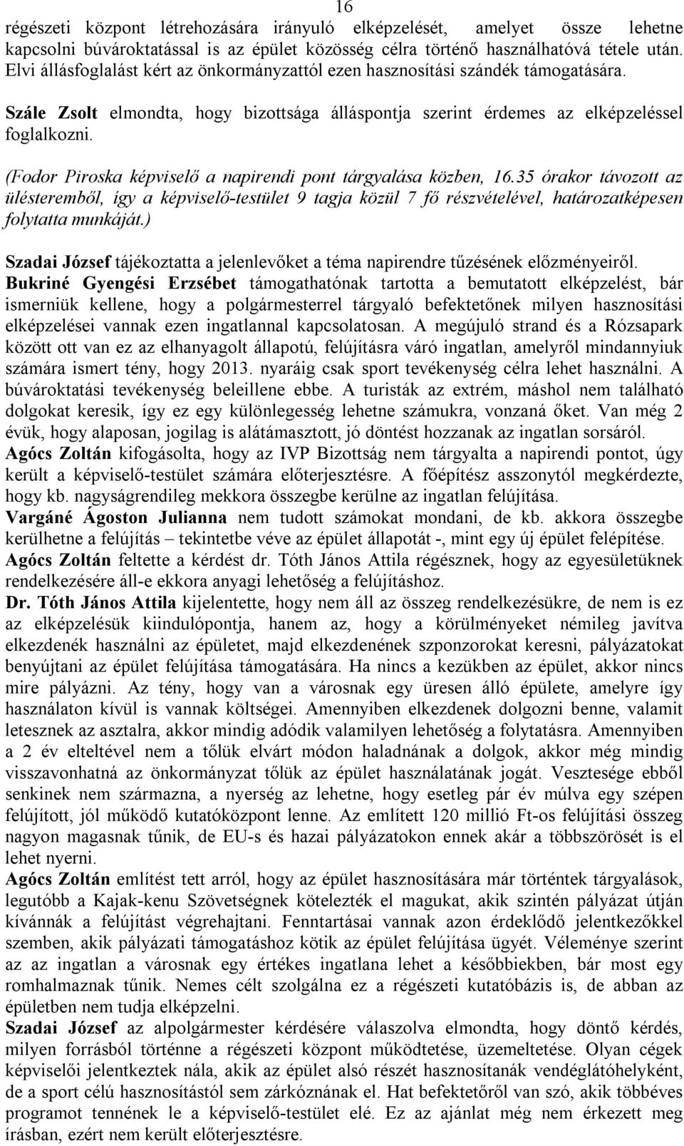 (Fodor Piroska képviselő a napirendi pont tárgyalása közben, 16.35 órakor távozott az ülésteremből, így a képviselő-testület 9 tagja közül 7 fő részvételével, határozatképesen folytatta munkáját.