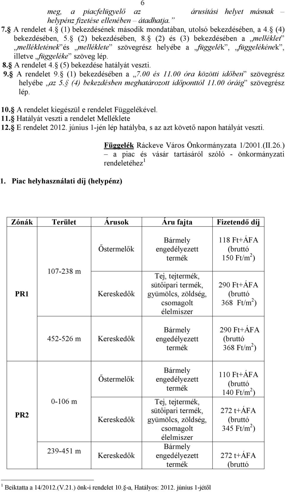 (5) bekezdése hatályát veszti. 9. A rendelet 9. (1) bekezdésében a 7.00 és 11.00 óra közötti időben szövegrész helyébe az 5. (4) bekezdésben meghatározott időponttól 11.00 óráig szövegrész lép. 10.