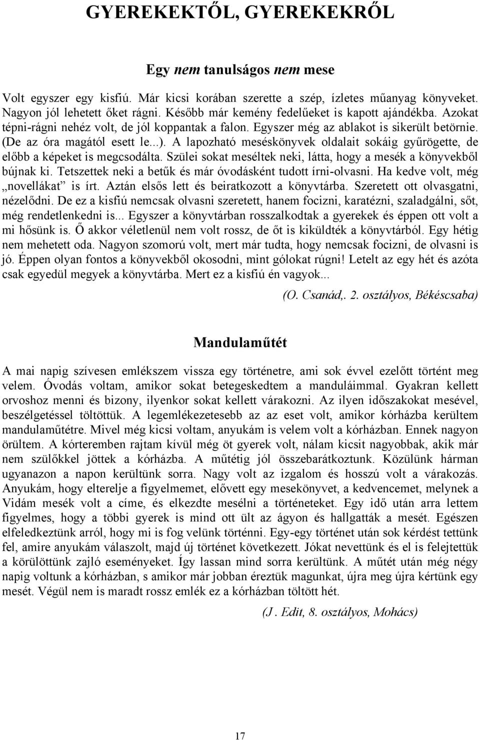 A lapozható meséskönyvek oldalait sokáig gyűrögette, de előbb a képeket is megcsodálta. Szülei sokat meséltek neki, látta, hogy a mesék a könyvekből bújnak ki.