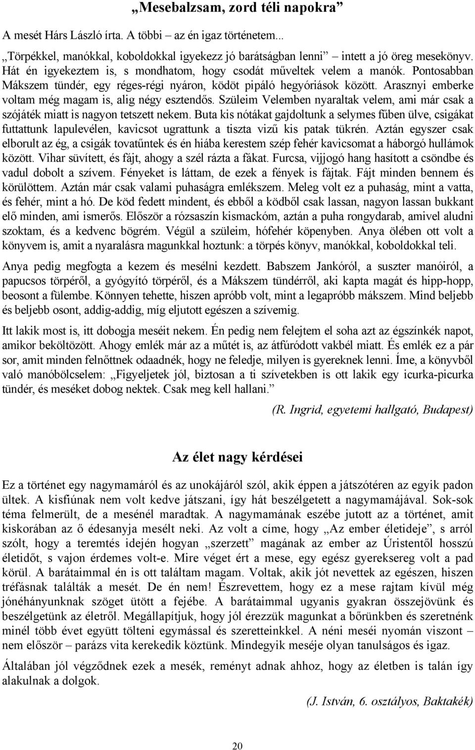 Arasznyi emberke voltam még magam is, alig négy esztendős. Szüleim Velemben nyaraltak velem, ami már csak a szójáték miatt is nagyon tetszett nekem.
