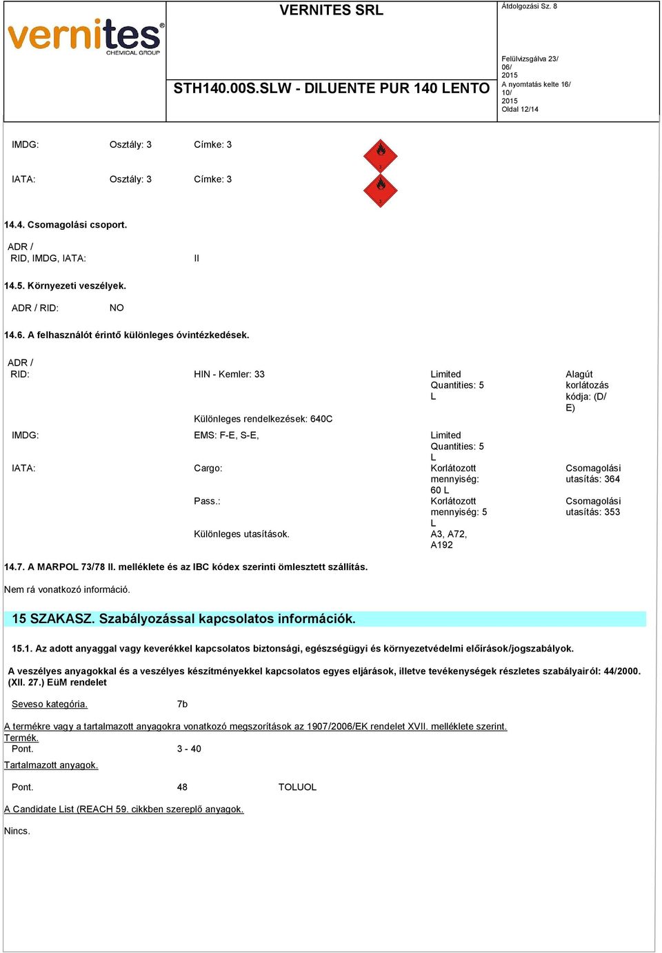 ADR / RID: HIN - Kemler: 33 Limited Quantities: 5 L Különleges rendelkezések: 640C IMDG: EMS: F-E, S-E, Limited Quantities: 5 L IATA: Cargo: Korlátozott mennyiség: 60 L Pass.