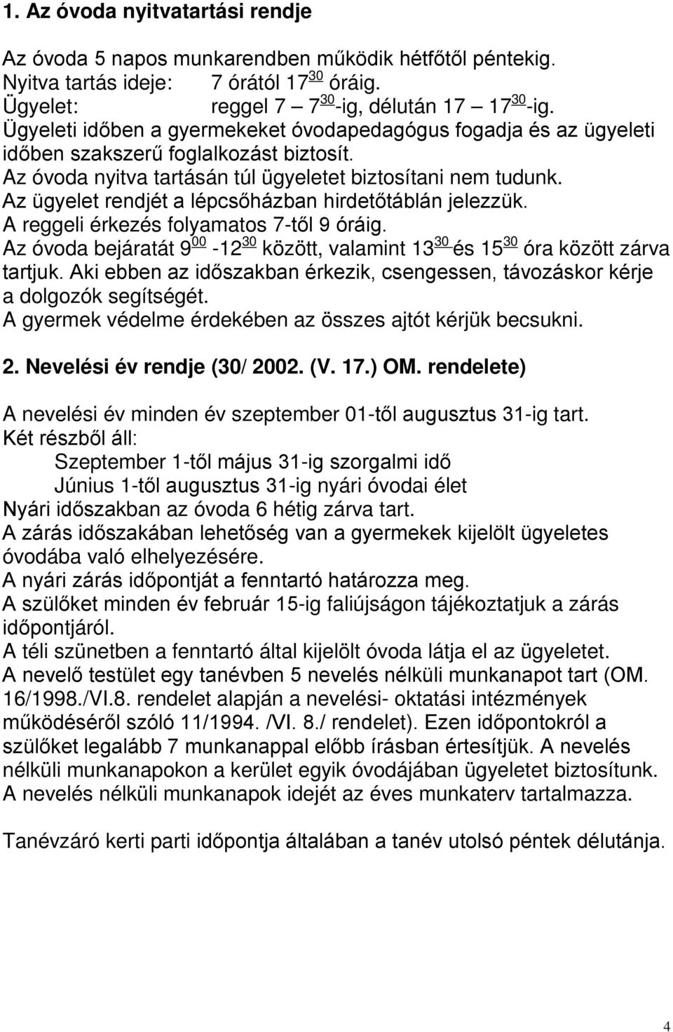 Az ügyelet rendjét a lépcsőházban hirdetőtáblán jelezzük. A reggeli érkezés folyamatos 7-től 9 óráig. Az óvoda bejáratát 9 00-12 30 között, valamint 13 30 és 15 30 óra között zárva tartjuk.