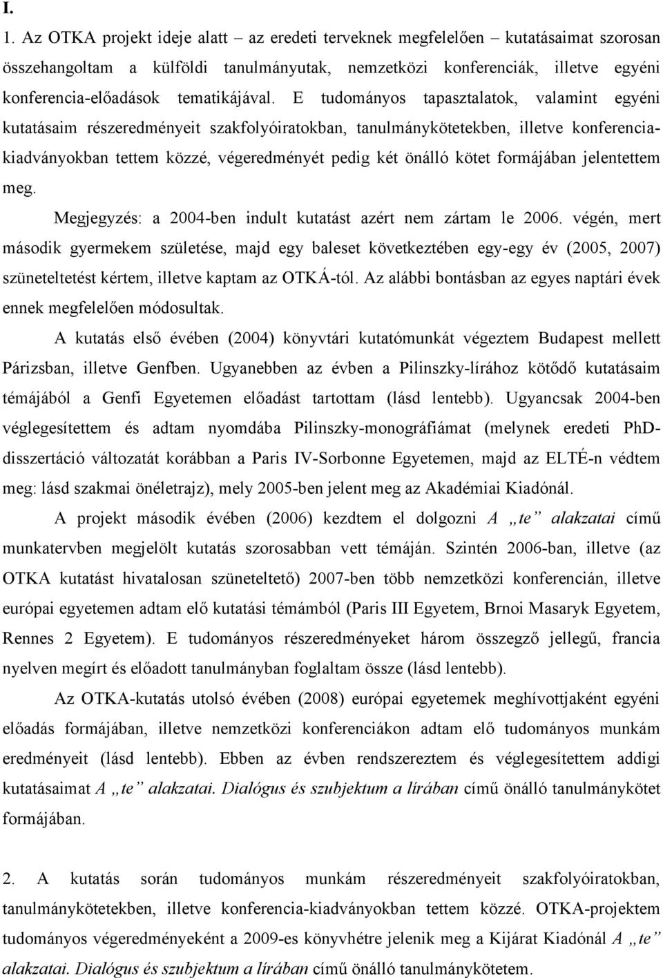 E tudományos tapasztalatok, valamint egyéni kutatásaim részeredményeit szakfolyóiratokban, tanulmánykötetekben, illetve konferenciakiadványokban tettem közzé, végeredményét pedig két önálló kötet
