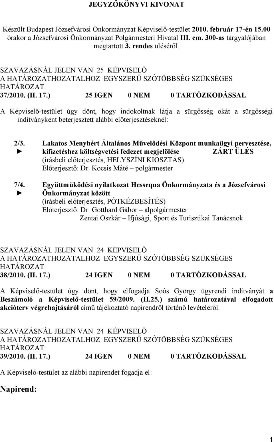 ) 25 IGEN 0 NEM 0 TARTÓZKODÁSSAL A Képviselő-testület úgy dönt, hogy indokoltnak látja a sürgősség okát a sürgősségi indítványként beterjesztett alábbi előterjesztéseknél: 2/3. 7/4.