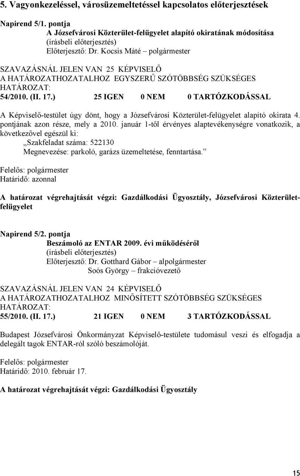 ) 25 IGEN 0 NEM 0 TARTÓZKODÁSSAL A Képviselő-testület úgy dönt, hogy a Józsefvárosi Közterület-felügyelet alapító okirata 4. pontjának azon része, mely a 2010.