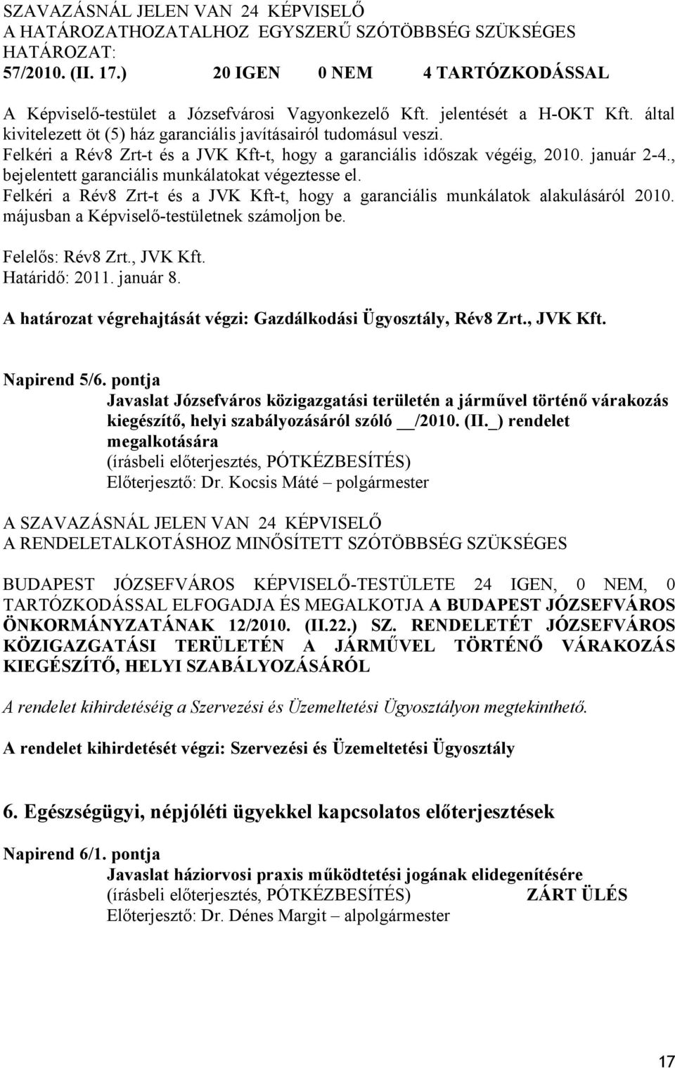 , bejelentett garanciális munkálatokat végeztesse el. Felkéri a Rév8 Zrt-t és a JVK Kft-t, hogy a garanciális munkálatok alakulásáról 2010. májusban a Képviselő-testületnek számoljon be.